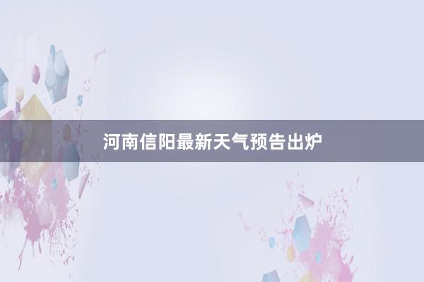 河南信阳最新天气预告出炉